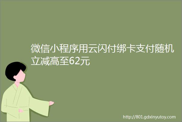 微信小程序用云闪付绑卡支付随机立减高至62元