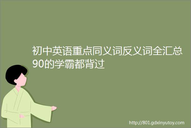 初中英语重点同义词反义词全汇总90的学霸都背过