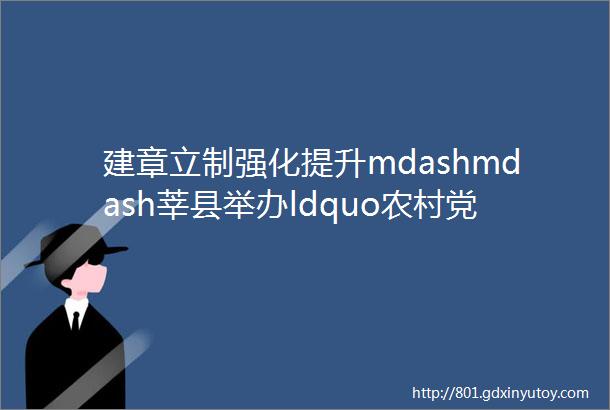 建章立制强化提升mdashmdash莘县举办ldquo农村党支部书记抓党建促村级集体经济发展强化提升培训班rdquo