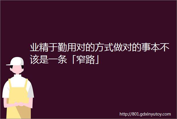 业精于勤用对的方式做对的事本不该是一条「窄路」