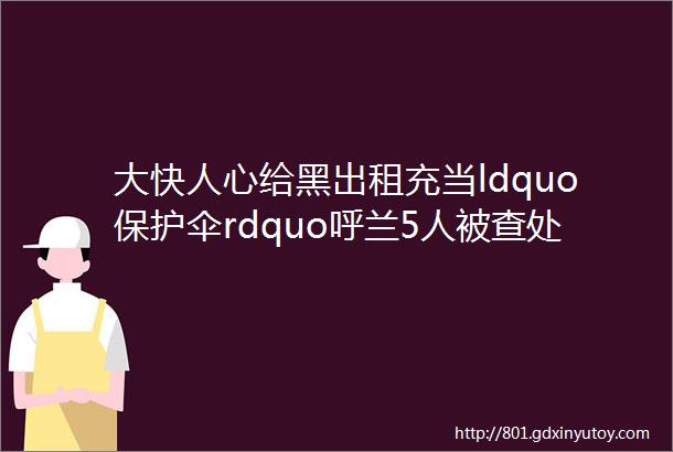 大快人心给黑出租充当ldquo保护伞rdquo呼兰5人被查处包括多名已退休人员