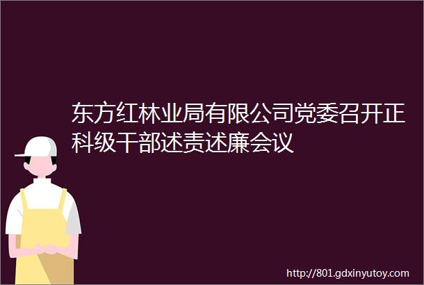 东方红林业局有限公司党委召开正科级干部述责述廉会议