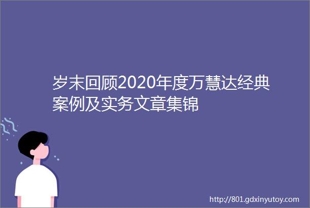 岁末回顾2020年度万慧达经典案例及实务文章集锦