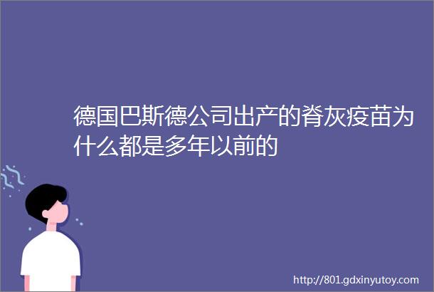 德国巴斯德公司出产的脊灰疫苗为什么都是多年以前的