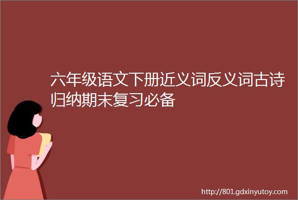 六年级语文下册近义词反义词古诗归纳期末复习必备