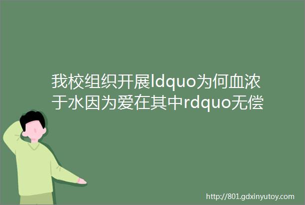 我校组织开展ldquo为何血浓于水因为爱在其中rdquo无偿献血活动