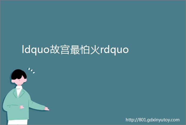 ldquo故宫最怕火rdquo